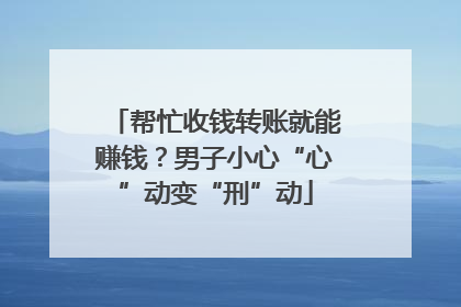 帮忙收钱转账就能赚钱？男子小心“心”动变“刑”动